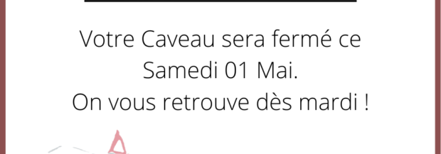 Votre Caveau sera fermé ce samedi 01 Mai.